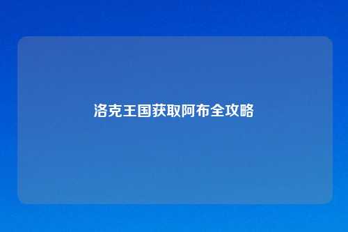 洛克王国获取阿布全攻略