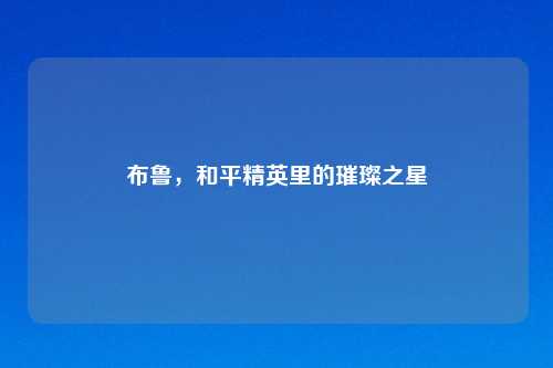 布鲁，和平精英里的璀璨之星