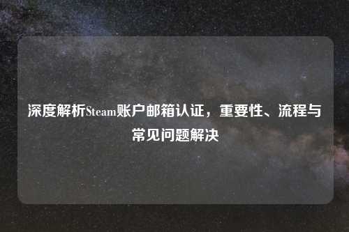 深度解析Steam账户邮箱认证，重要性、流程与常见问题解决