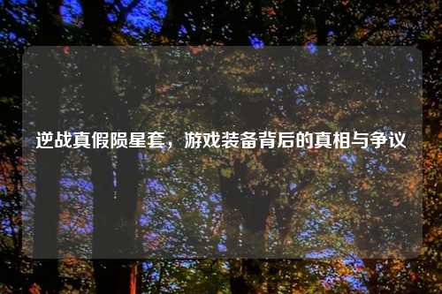 逆战真假陨星套，游戏装备背后的真相与争议