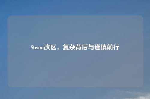 Steam改区，复杂背后与谨慎前行