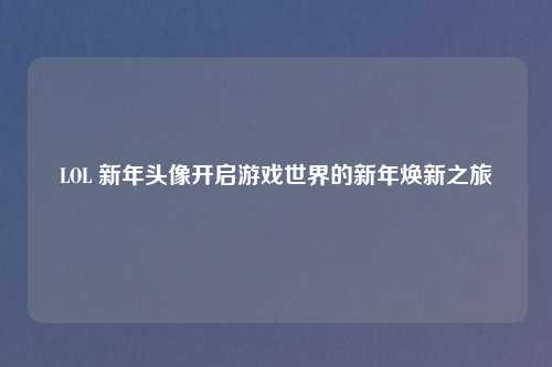 LOL 新年头像开启游戏世界的新年焕新之旅