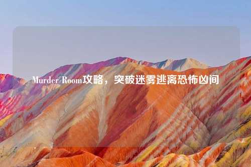 Murder Room攻略，突破迷雾逃离恐怖凶间