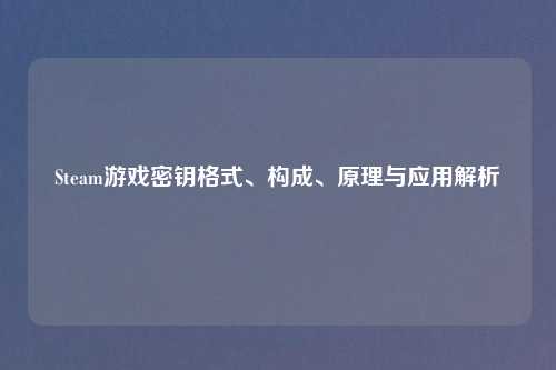 Steam游戏密钥格式、构成、原理与应用解析