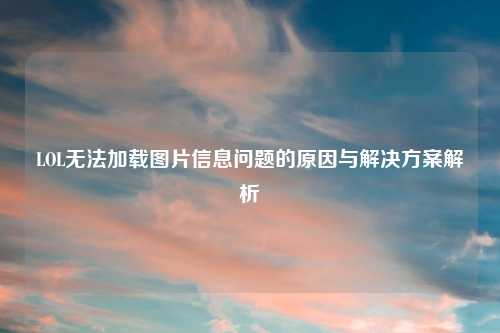 LOL无法加载图片信息问题的原因与解决方案解析