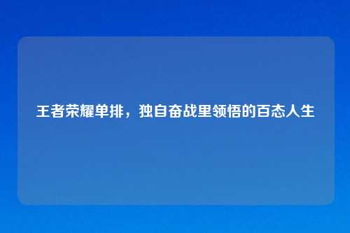 王者荣耀单排，独自奋战里领悟的百态人生