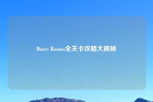 Doors Rooms全关卡攻略大揭秘