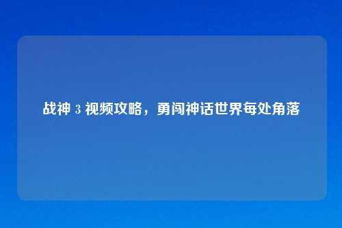 战神 3 视频攻略,勇闯神话世界每处角落