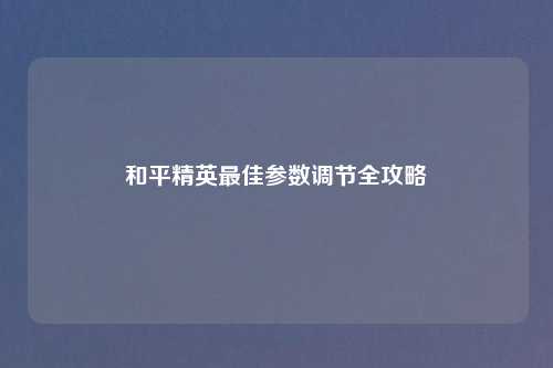 和平精英最佳参数调节全攻略