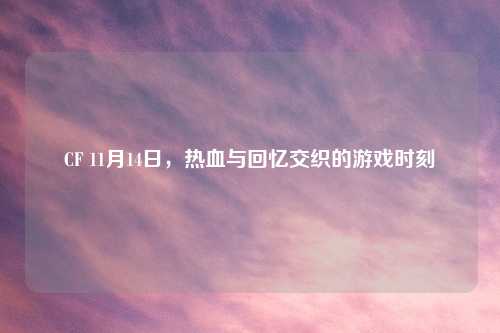 CF 11月14日，热血与回忆交织的游戏时刻
