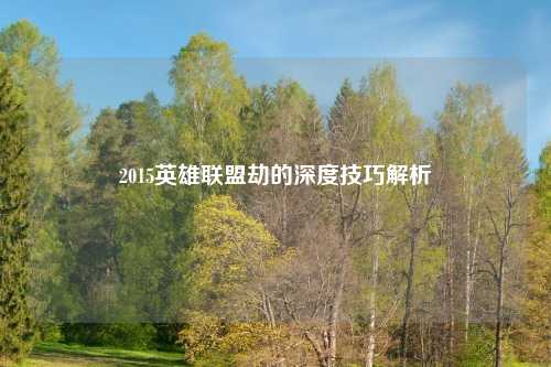 2015英雄联盟劫的深度技巧解析