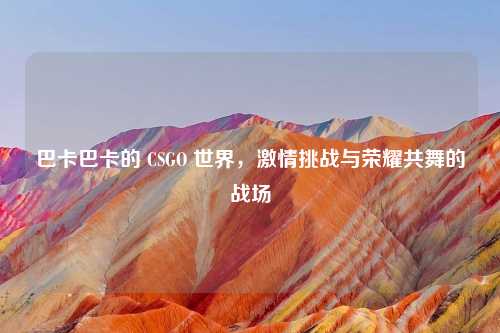 巴卡巴卡的 CSGO 世界，激情挑战与荣耀共舞的战场