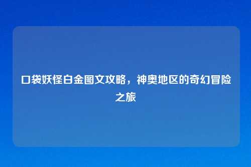 口袋妖怪白金图文攻略，神奥地区的奇幻冒险之旅