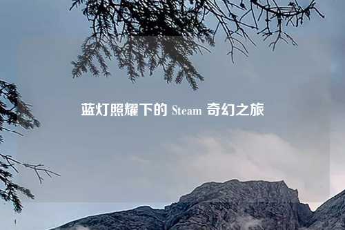 蓝灯照耀下的 Steam 奇幻之旅