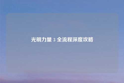 光明力量 3 全流程深度攻略