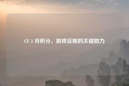 CF 3 月积分，游戏征程的关键助力