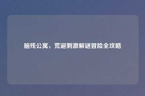 脑残公寓，荒诞刺激解谜冒险全攻略