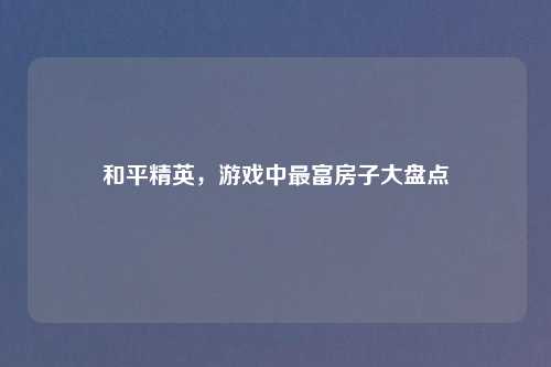 和平精英，游戏中最富房子大盘点