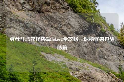 勇者斗恶龙怪兽篇Joker2全攻略，探秘怪兽世界秘籍