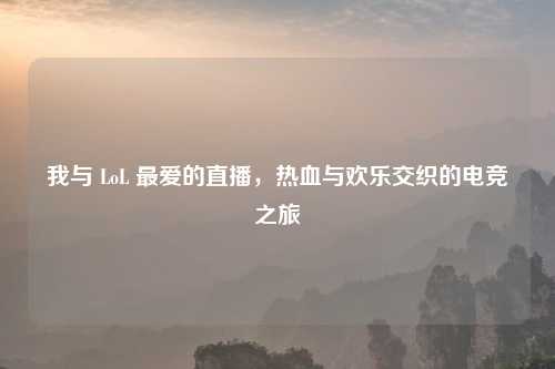 我与 LoL 最爱的直播，热血与欢乐交织的电竞之旅