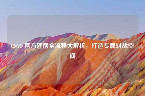 CSGO 官方建房全流程大解析，打造专属对战空间