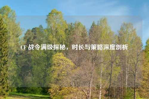CF 战令满级探秘，时长与策略深度剖析