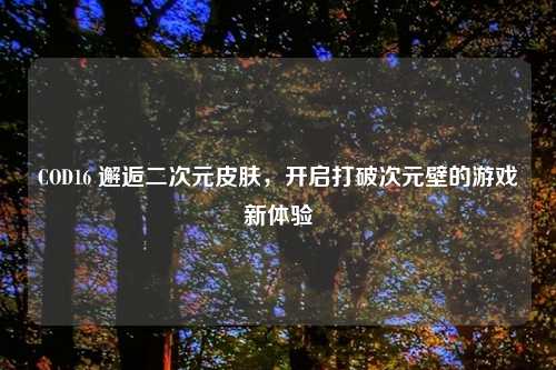 COD16 邂逅二次元皮肤，开启打破次元壁的游戏新体验