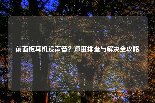 前面板耳机没声音？深度排查与解决全攻略