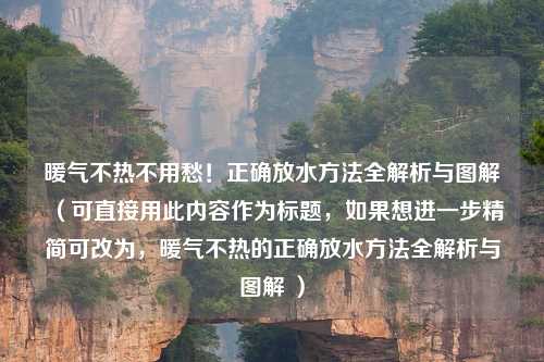 暖气不热不用愁！正确放水方法全解析与图解（可直接用此内容作为标题，如果想进一步精简可改为，暖气不热的正确放水方法全解析与图解 ）
