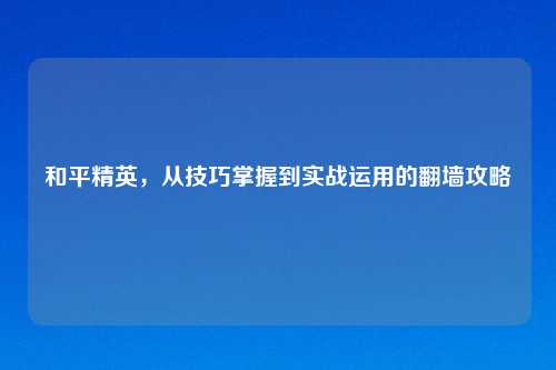 和平精英，从技巧掌握到实战运用的翻墙攻略
