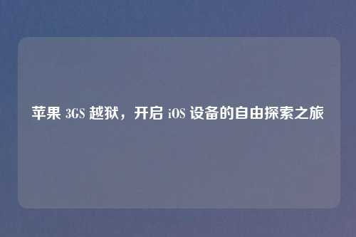 苹果 3GS 越狱，开启 iOS 设备的自由探索之旅