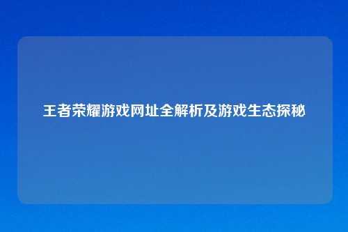 王者荣耀游戏网址全解析及游戏生态探秘