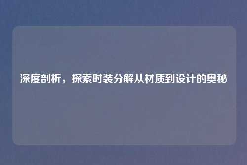 深度剖析，探索时装分解从材质到设计的奥秘
