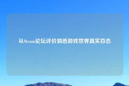 从Steam论坛评价洞悉游戏世界真实百态