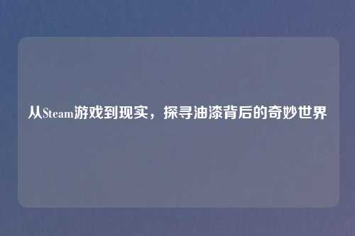 从Steam游戏到现实，探寻油漆背后的奇妙世界