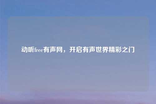 动听free有声网，开启有声世界精彩之门