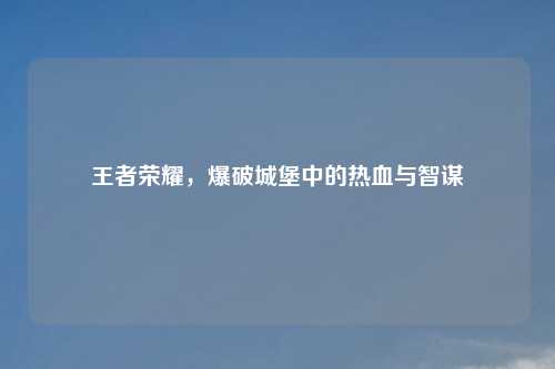 王者荣耀，爆破城堡中的热血与智谋