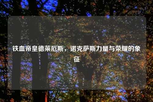 铁血帝皇德莱厄斯，诺克萨斯力量与荣耀的象征