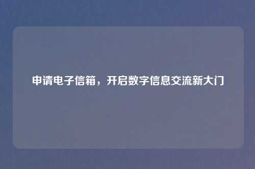 申请电子信箱，开启数字信息交流新大门