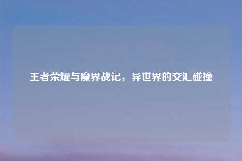 王者荣耀与魔界战记，异世界的交汇碰撞