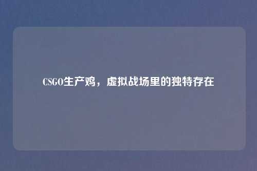 CSGO生产鸡，虚拟战场里的独特存在