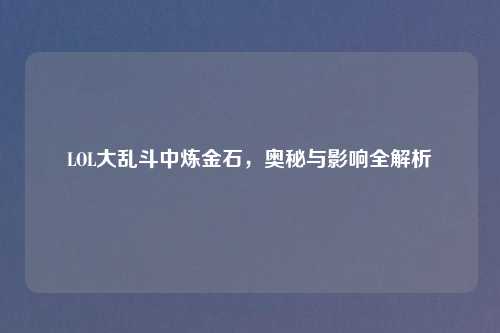 LOL大乱斗中炼金石，奥秘与影响全解析