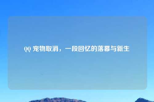 QQ 宠物取消，一段回忆的落幕与新生