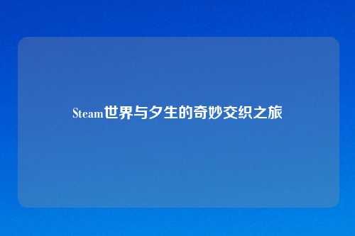 Steam世界与夕生的奇妙交织之旅