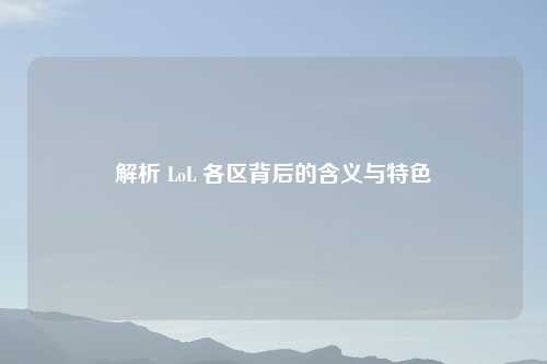 解析 LoL 各区背后的含义与特色