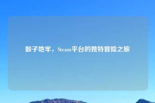 骰子地牢，Steam平台的独特冒险之旅