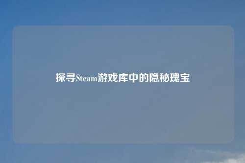 探寻Steam游戏库中的隐秘瑰宝