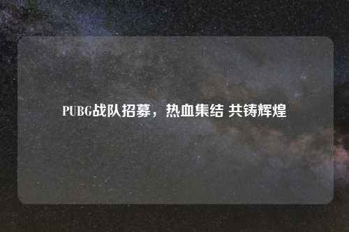 PUBG战队招募，热血集结 共铸辉煌