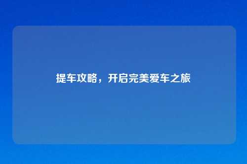 提车攻略，开启完美爱车之旅