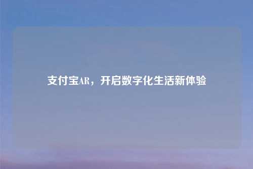 支付宝AR，开启数字化生活新体验